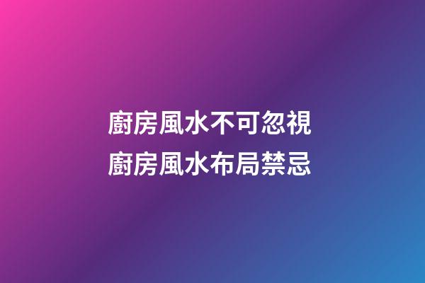 廚房風水不可忽視 廚房風水布局禁忌